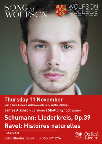 Oxford Lieder / Song at Wolfson Poster (James Atkinson and Sholto Kynoch perform on the 11th November 2021 at 18:00 and at 20:00 (repeat performance) music by Robert Schumann, Madeleine Dring and Maurice Ravel). Oxford Lieder / Song at Wolfson Poster (James Atkinson and Sholto Kynoch perform on the 11th November 2021 at 18:00 and at 20:00 (repeat performance) music by Robert Schumann, Madeleine Dring and Maurice Ravel).