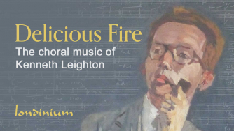 Delicious Fire: the choral music of Kenneth Leighton Delicious Fire: the choral music of Kenneth Leighton