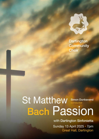 Bach St Matthew Passion with Dartington Community Choir and Dartington Sinfonietta Bach St Matthew Passion with Dartington Community Choir and Dartington Sinfonietta